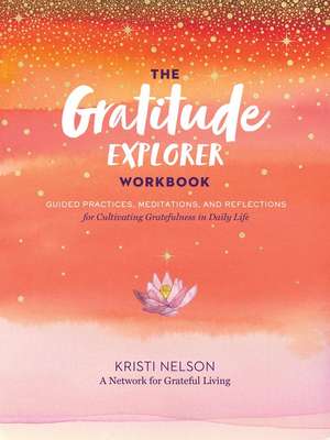 The Gratitude Explorer Workbook: Guided Practices, Meditations, and Reflections for Cultivating Gratefulness in Daily Life de A Network for Grateful Living