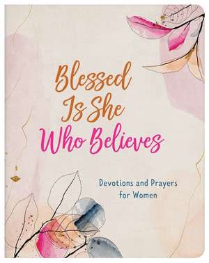 Blessed Is She Who Believes: Devotions and Prayers for Women de Rae Simons