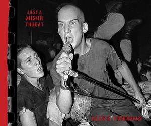 Just A Minor Threat: The Minor Threat Photographs of Glen E. Friedman de Glen E. Friedman