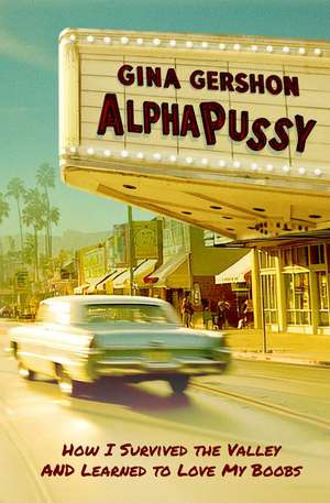AlphaPussy: How I Survived the Valley and Learned to Love My Boobs de Gina Gershon