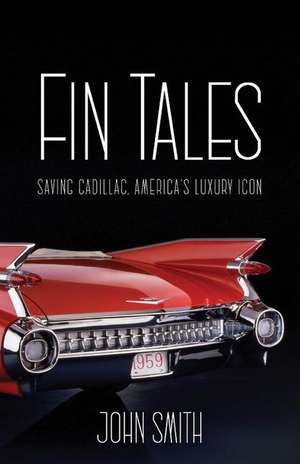 Fin Tales: Saving Cadillac, America's Luxury Icon de John Smith