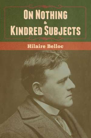 On Nothing & Kindred Subjects de Hilaire Belloc