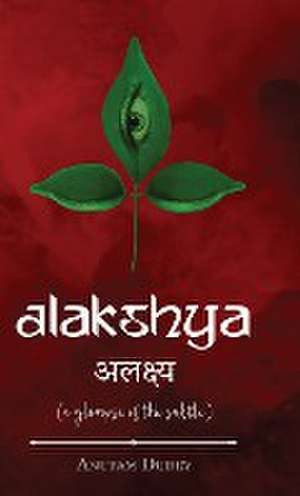 Alakshya - (a glimpse of the subtle) de Anupam Dubey