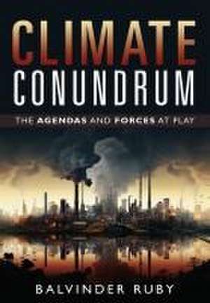 Climate Conundrum - The Agendas and Forces at Play de Balvinder Ruby