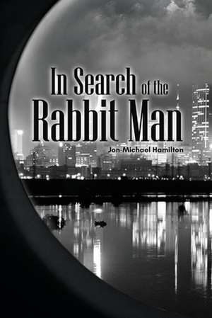 In Search of the Rabbit Man de Jon-Michael Hamilton