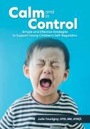 Calm and in Control: Simple and Effective Strategies to Support Young Children's Self-Regulation de Julie Tourigny