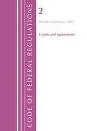 Code of Federal Regulations, Title 02 Grants and Agreements, Revised as of January 1, 2022 de Office Of The Federal Register (U S