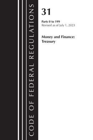 Code of Federal Regulations, Title 31 Money and Finance 0-199, Revised as of July 1, 2023 de Office Of The Federal Register (U S