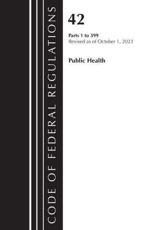 Code of Federal Regulations, Title 42 Public Health 1-399, Revised as of October 1, 2023 de Office Of The Federal Register (U S