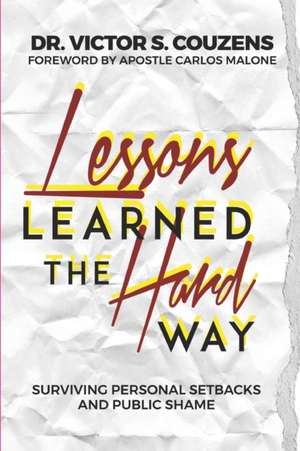 Lessons Learned The Hard Way: Surviving Personal Setbacks and Public Shame de Victor S. Couzens