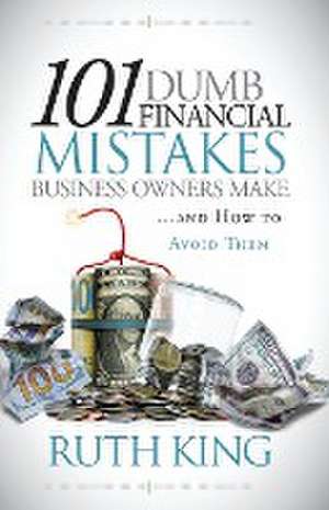 101 Dumb Financial Mistakes Business Owners Make and How to Avoid Them de Ruth King