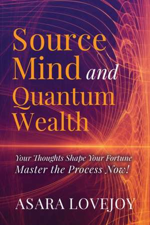 Source Mind and Quantum Wealth de Asara Lovejoy