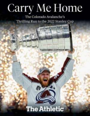 Carry Me Home: The Colorado Avalanche's Thrilling Run to the 2022 Stanley Cup de The Athletic