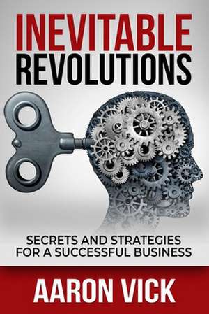 Inevitable Revolutions: Secrets and Strategies for a Successful Business de Aaron Vick