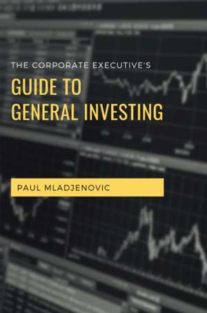 The Corporate Executive's Guide to General Investing de Paul Mladjenovic