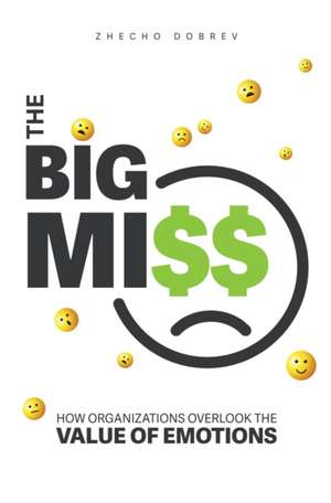 The Big Miss: How Organizations Overlook the Value of Emotions de Zhecho Dobrev