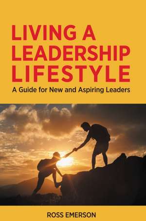 Living a Leadership Lifestyle: A Guide for New and Aspiring Leaders de Ross Emerson