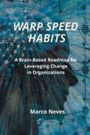 Warp Speed Habits: A Brain-Based Roadmap for Leveraging Change in Organizations de Marco Neves