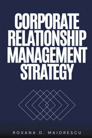 Corporate Relationship Management Strategy de Roxana D Maiorescu