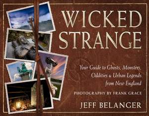 Wicked Strange: Your Guide to Ghosts, Monsters, Oddities, and Urban Legends from New England de Jeff Belanger