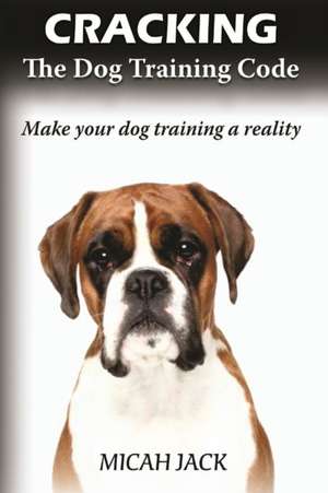 Cracking the Dog Training Code de Micah Jack