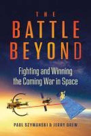 The Battle Beyond: Fighting and Winning the Coming War in Space de Paul Szymanski