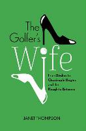 The Golfer's Wife: From Birdies to Quadruple Bogies and the Rough in Between de Janet Thompson