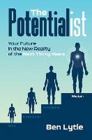 The Potentialist I: Your Future in the New Reality of the Next Thirty Years de Ben Lytle