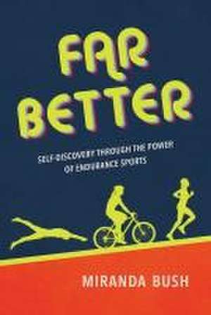 Far Better: Self-Discovery Through the Power of Endurance Sports de Miranda Bush