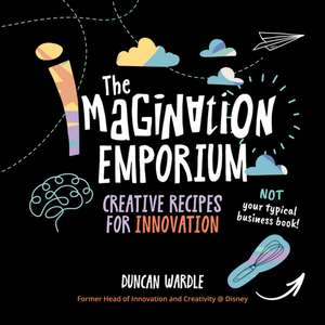 The Imagination Emporium: Creative Recipes for Innovation de Duncan Wardle