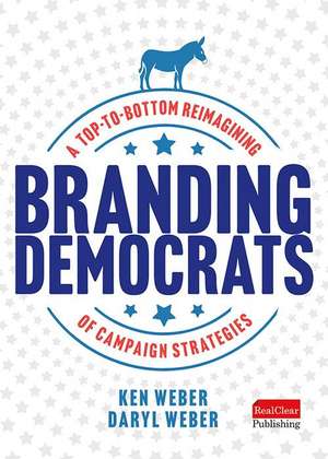 Branding Democrats: A Top-To-Bottom Reimagining of Campaign Strategies de Ken Weber