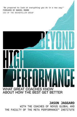 Beyond High Performance: What Great Coaches Know about How the Best Get Better de Jason Jaggard