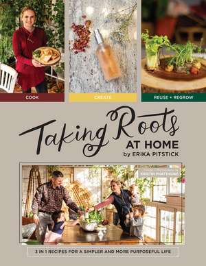 Taking Roots at Home: 3 in 1 Recipes for a Simpler and More Purposeful Life de Erika Pitstick