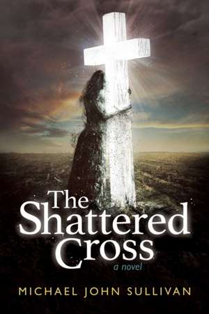 The Shattered Cross de Michael John Sullivan