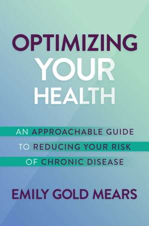 Optimizing Your Health: An Approachable Guide to Reducing Your Risk of Chronic Disease de Emily Gold Mears