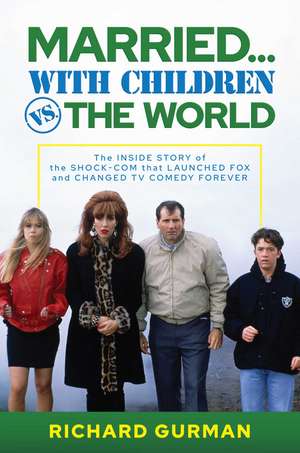 Married… With Children vs. the World: The Inside Story of the Shock-Com that Launched FOX and Changed TV Comedy Forever de Richard Gurman