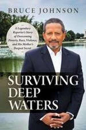 Surviving Deep Waters: A Legendary Reporter's Story of Overcoming Poverty, Race, Violence, and His Mother's Deepest Secret de Bruce Johnson