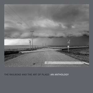 The Railroad and the Art of Place: An Anthology de David Kahler