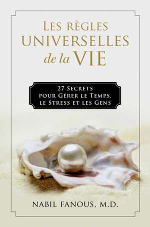 Les Regles Universelles de la Vie: 27 Secrets pour Gerer le Temps, le Stress, et les Gens de Nabil Fanous