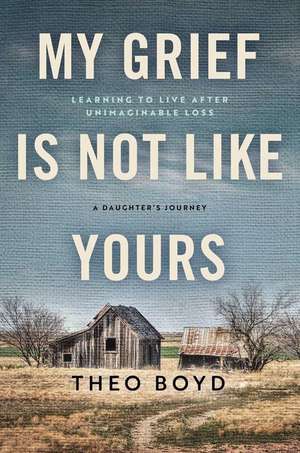 My Grief Is Not Like Yours: Learning to Live after Unimaginable Loss, A Daughter's Journey de Theo Boyd