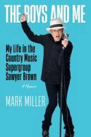 The Boys and Me: My Life in the Country Music Supergroup Sawyer Brown de Mark Miller