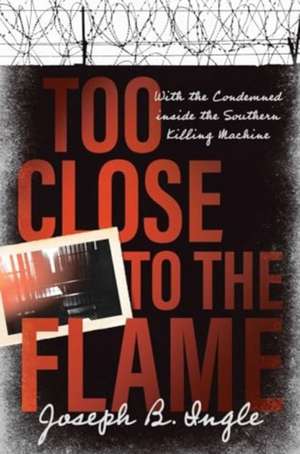 Too Close to the Flame: With the Condemned inside the Southern Killing Machine de Joseph B. Ingle