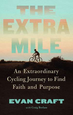 The Extra Mile: An Extraordinary Cycling Journey to Find Faith and Purpose de Evan Craft