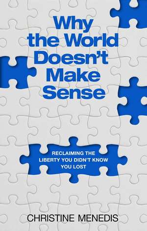 Why the World Doesn't Make Sense: Reclaiming the Liberty You Didn't Know You Lost de Christine Menedis