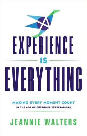 Experience is Everything: Making Every Moment Count in the Age of Customer Expectations de Jeannie Walters