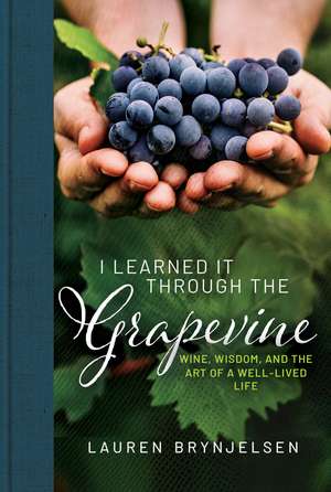 I Learned It Through the Grapevine: Wine, Wisdom, and the Art of a Well-Lived Life de Lauren Brynjelsen