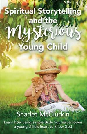 Spiritual Storytelling and the Mysterious Young Child: Learn how using simple Bible figures can open a young child's heart to know God de Sharlet McClurkin