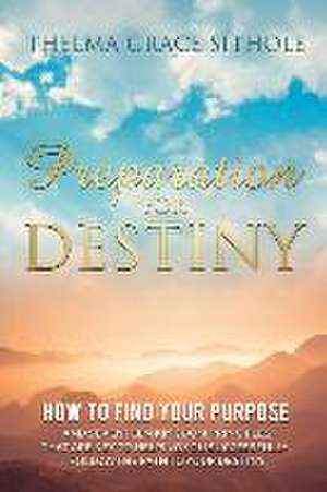 Preparation for Destiny: How to Find Your Purpose and Seventeen Kingdom Principles That Are Key to Helping You Successfully Follow the Path to de Thelma Grace Sithole