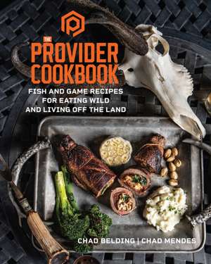 The Provider Cookbook: Fish and Game Recipes for Eating Wild and Living Off the Land de Chad Belding