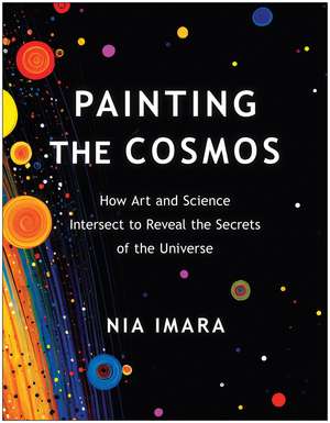 Painting the Cosmos: How Art and Science Intersect to Reveal the Secrets of the Universe de Nia Imara